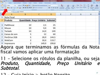 Caminhos
Do
Emprego
Agora que terminamos as fórmulas da Nota
fiscal vamos aplicar uma formatação
11 – Selecione os rótulos da planilha, ou seja
Produto, Quantidade, Preço Unitário e
Subtotal.
67
 