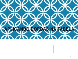 APLICANDO BORDAS NA TABELA
71
 