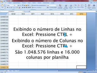 Caminhos
Do
Emprego
9
Exibindo o número de Linhas no
Excel: Pressione CTRL +
Exibindo o número de Colunas no
Excel: Pressione CTRL +
São 1.048.576 linhas e 16.000
colunas por planilha
 