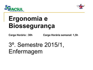 Faculdade Mato Grosso do Sul
Ergonomia e
Biossegurança
Carga Horária : 30h Carga Horária semanal: 1,5h
3º. Semestre 2015/1,
Enfermagem
 