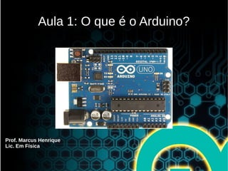 Prof. Marcus Henrique
Lic. Em Física
Aula 1: O que é o Arduino?
 
