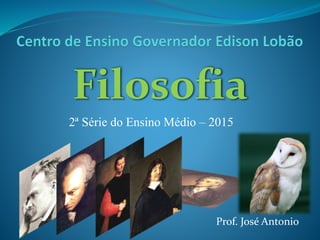 Filosofia
2ª Série do Ensino Médio – 2015
Prof. José Antonio
 