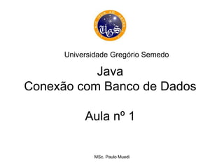 Java
Conexão com Banco de Dados
Aula nº 1
Universidade Gregório Semedo
MSc. Paulo Muedi
 