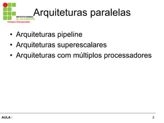 2AULA :
Campus	
  Charqueadas	
  
Arquiteturas paralelas
•  Arquiteturas pipeline
•  Arquiteturas superescalares
•  Arquiteturas com múltiplos processadores
 