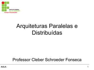 1AULA :
Campus	
  Charqueadas	
  
Arquiteturas Paralelas e
Distribuídas
Professor Cleber Schroeder Fonseca
 