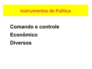 Instrumentos de Política
Comando e controle
Econômico
Diversos
 