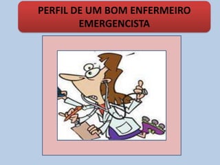 PERFIL DE UM BOM ENFERMEIRO
EMERGENCISTA
 