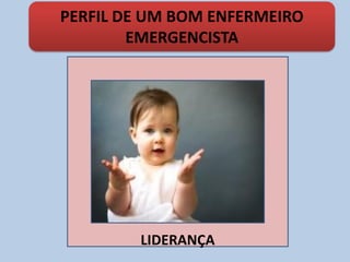 LIDERANÇA
PERFIL DE UM BOM ENFERMEIRO
EMERGENCISTA
 