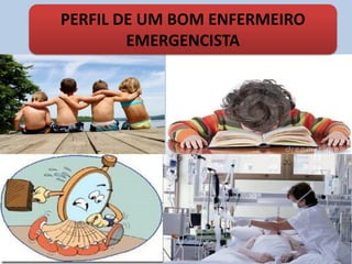 PERFIL DE UM BOM ENFERMEIRO
EMERGENCISTA
 