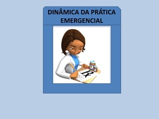 DINÂMICA DA PRÁTICA
EMERGENCIAL
 