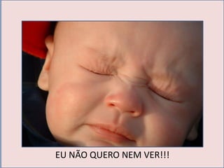 EU NÃO QUERO NEM VER!!!
 