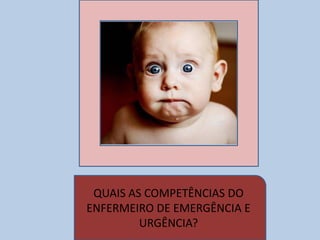 QUAIS AS COMPETÊNCIAS DO
ENFERMEIRO DE EMERGÊNCIA E
URGÊNCIA?
 