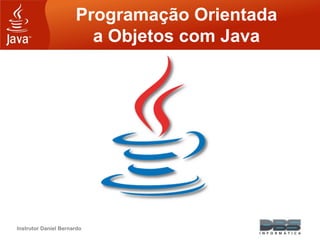 Instrutor Daniel Bernardo
Programação Orientada
a Objetos com Java
 