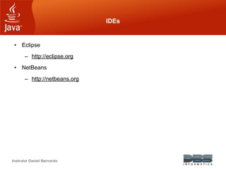 Instrutor Daniel Bernardo
IDEs
• Eclipse
– http://eclipse.org
• NetBeans
– http://netbeans.org
 