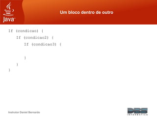 Instrutor Daniel Bernardo
Um bloco dentro de outro
If (condicao) {
If (condicao2) {
If (condicao3) {
}
}
}
 