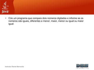 Instrutor Daniel Bernardo
• Crie um programa que compare dois números digitados e informe se os
números são iguais, diferentes e menor, maior, menor ou igual ou maior
igual.
 