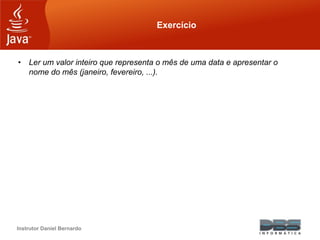 Instrutor Daniel Bernardo
Exercício
• Ler um valor inteiro que representa o mês de uma data e apresentar o
nome do mês (janeiro, fevereiro, ...).
 