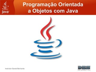 Instrutor Daniel Bernardo
Programação Orientada
a Objetos com Java
 