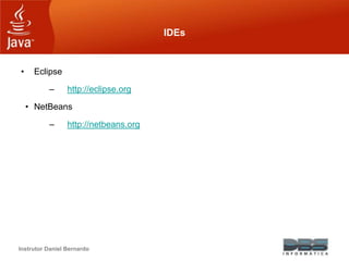 Instrutor Daniel Bernardo
IDEs
• Eclipse
– http://eclipse.org
• NetBeans
– http://netbeans.org
 