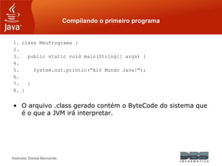 Instrutor Daniel Bernardo
Compilando o primeiro programa
1. class MeuPrograma {
2.
3. public static void main(String[] arg...