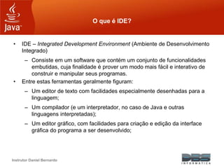 Instrutor Daniel Bernardo
O que é IDE?
• IDE – Integrated Development Environment (Ambiente de Desenvolvimento
Integrado)
...
