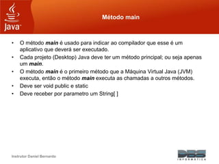 Instrutor Daniel Bernardo
Método main
• O método main é usado para indicar ao compilador que esse é um
aplicativo que deve...