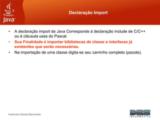 Instrutor Daniel Bernardo
Declaração Import
• A declaração import de Java Corresponde à declaração include de C/C++
ou à c...
