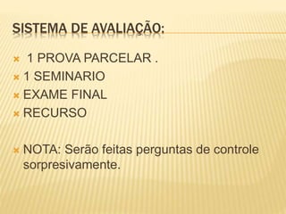 SISTEMA DE AVALIAÇÃO:
 1 PROVA PARCELAR .
 1 SEMINARIO
 EXAME FINAL
 RECURSO
 NOTA: Serão feitas perguntas de controle
sorpresivamente.
 