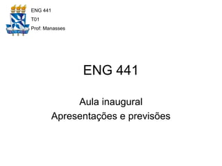 ENG 441
Aula inaugural
Apresentações e previsões
ENG 441
T01
Prof: Manasses
 