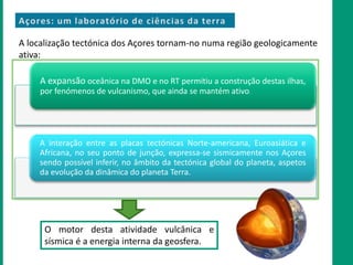 A localização tectónica dos Açores tornam-no numa região geologicamente
ativa:
A expansão oceânica na DMO e no RT permitiu...