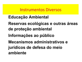 Instrumentos Diversos
Educação Ambiental
Reservas ecológicas e outras áreas
de proteção ambiental
Informações ao público
Mecanismos administrativos e
jurídicos de defesa do meio
ambiente
 