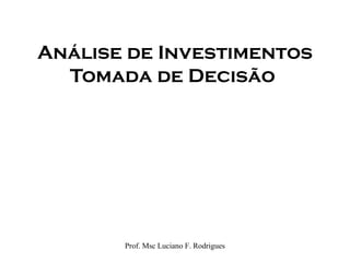 Análise de Investimentos
Tomada de Decisão
Prof. Msc Luciano F. Rodrigues
 