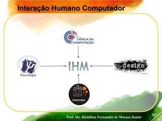 Prof. Me. Hamilton Fernandes de Moraes Junior
46
10
Interação Humano Computador
 