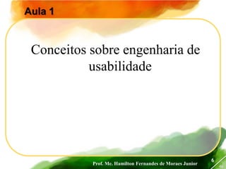 Prof. Me. Hamilton Fernandes de Moraes Junior
46
6
Conceitos sobre engenharia de
usabilidade
Aula 1
 
