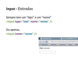 Input - Entradas
Sempre tem um “tipo” e um “nome”
<input type="text" name="nome" />
Ou apenas,
<input name="nome" />
 