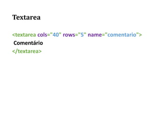 Textarea
<textarea cols="40" rows="5" name="comentario">
Comentário
</textarea>
 