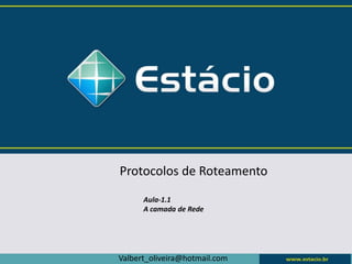 Protocolos de Roteamento
Aula-1.1
A camada de Rede
Valbert_oliveira@hotmail.com
 