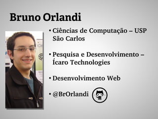 Bruno Orlandi
●
Ciências de Computação – USP 
São Carlos
●
Pesquisa e Desenvolvimento – 
Ícaro Technologies
●
Desenvolvimento Web
●
@BrOrlandi
 