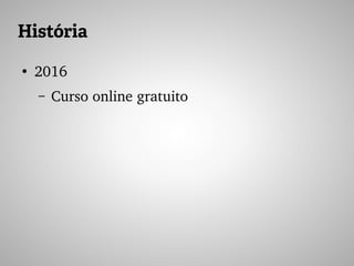 História
●
2016
– Curso online gratuito
 