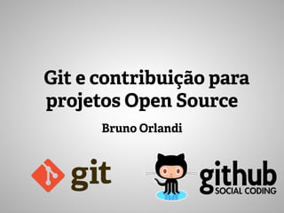 Bruno Orlandi
Git e contribuição para
projetos Open Source
 