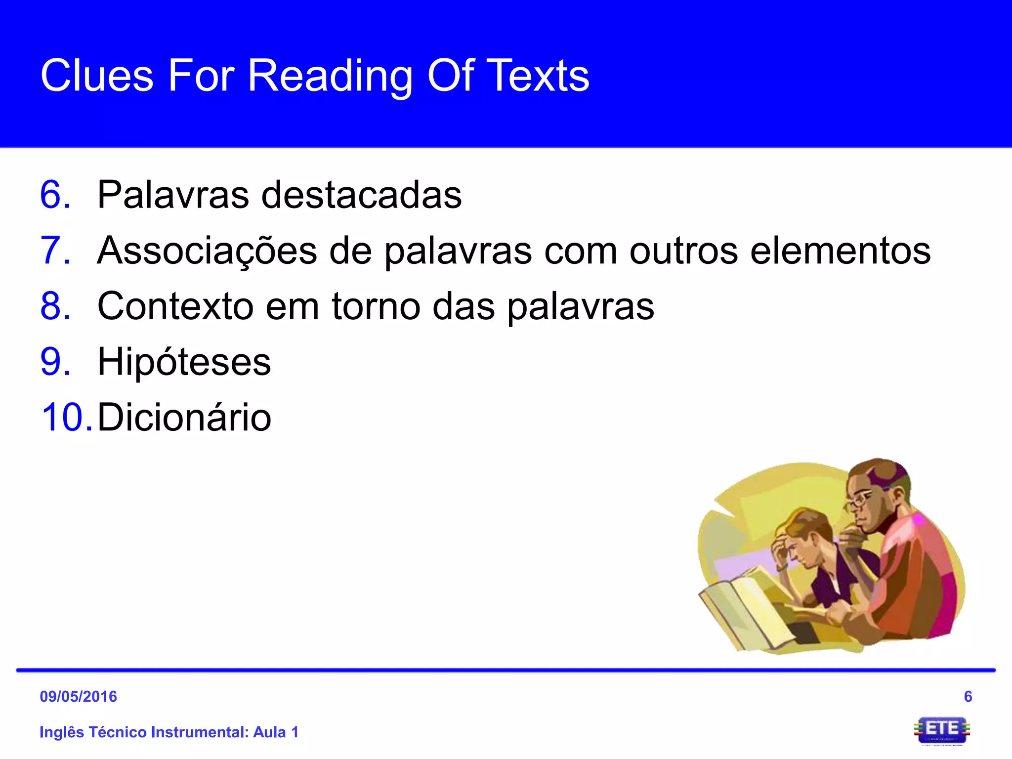 Clues For Reading Of Texts
6. Palavras destacadas
7. Associações de palavras com outros elementos
8. Contexto em torno das palavras
9. Hipóteses
10.Dicionário
Inglês Técnico Instrumental: Aula 1
609/05/2016