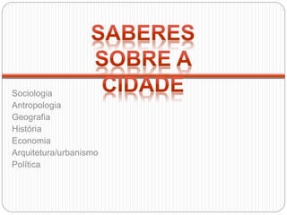 Sociologia
Antropologia
Geografia
História
Economia
Arquitetura/urbanismo
Política
 