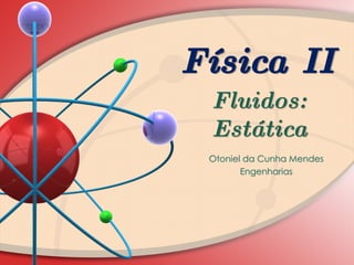 Física II
Fluidos:
Estática
Otoniel da Cunha Mendes
Engenharias
 