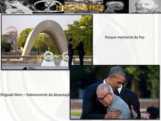 HIROSHIMA HOJE
Parque memorial da Paz
Shigeaki Mori – Sobrevivente da devastação
 