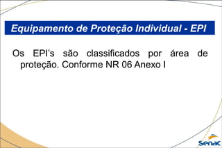 Os EPI’s são classificados por área de
proteção. Conforme NR 06 Anexo I
Equipamento de Proteção Individual - EPI
 