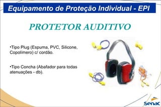 PROTETOR AUDITIVO
•Tipo Plug (Espuma, PVC, Silicone,
Copolímero) c/ cordão.
•Tipo Concha (Abafador para todas
atenuações - db).
Equipamento de Proteção Individual - EPI
 