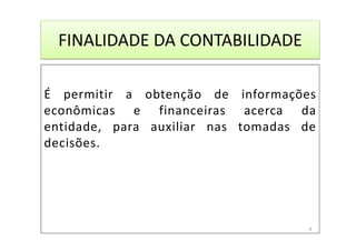 FINALIDADE DA CONTABILIDADE
É permitir a obtenção de informações
econômicas e financeiras acerca da
entidade, para auxiliar nas tomadas de
decisões.
6
 