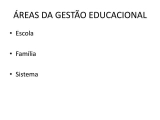 ÁREAS DA GESTÃO EDUCACIONAL
• Escola
• Família
• Sistema
 