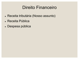 Direito Financeiro
 Receita tributária (Nosso assunto)
 Receita Pública
 Despesa pública
 