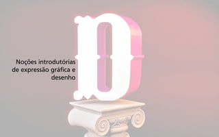 Noções introdutórias
de expressão gráfica e
desenho
 